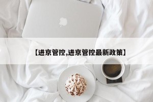 【进京管控,进京管控最新政策】