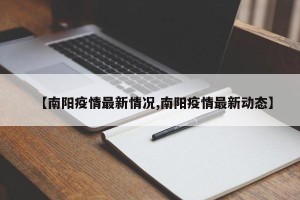 【南阳疫情最新情况,南阳疫情最新动态】