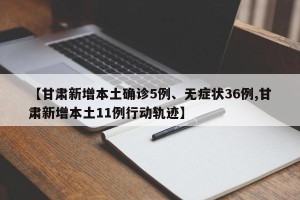 【甘肃新增本土确诊5例、无症状36例,甘肃新增本土11例行动轨迹】