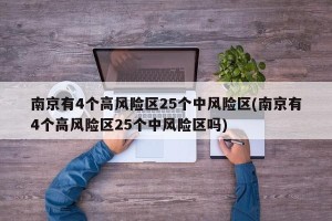 南京有4个高风险区25个中风险区(南京有4个高风险区25个中风险区吗)
