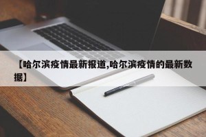 【哈尔滨疫情最新报道,哈尔滨疫情的最新数据】