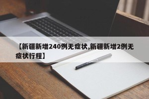 【新疆新增240例无症状,新疆新增2例无症状行程】