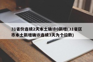 31省份连续2天本土确诊0新增(31省区市本土新增确诊连续3天为个位数)