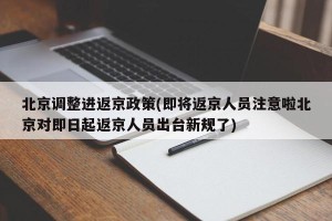 北京调整进返京政策(即将返京人员注意啦北京对即日起返京人员出台新规了)