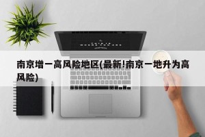 南京增一高风险地区(最新!南京一地升为高风险)