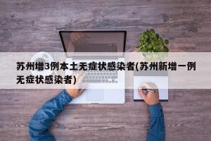 苏州增3例本土无症状感染者(苏州新增一例无症状感染者)