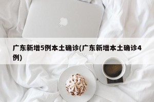 广东新增5例本土确诊(广东新增本土确诊4例)