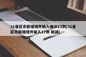 31省区市新增境外输入确诊13例(31省区市新增境外输入17例 新闻)