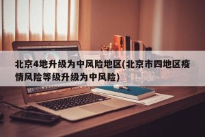 北京4地升级为中风险地区(北京市四地区疫情风险等级升级为中风险)