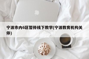 宁波市内6区暂停线下教学(宁波教育机构关停)