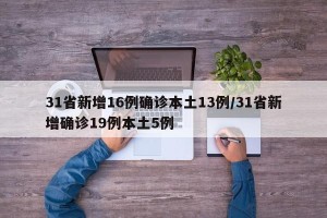 31省新增16例确诊本土13例/31省新增确诊19例本土5例
