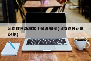 河南昨日新增本土确诊60例(河南昨日新增24例)