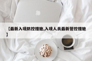 【最新入境防控措施,入境人员最新管控措施】