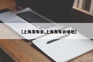 【上海发布会,上海发布会场地】