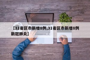【31省区市新增8例,31省区市新增8例新冠肺炎】