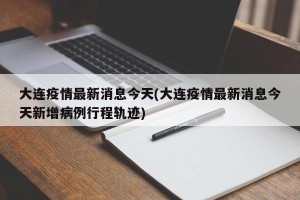 大连疫情最新消息今天(大连疫情最新消息今天新增病例行程轨迹)