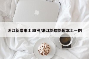 浙江新增本土38例/浙江新增新冠本土一例