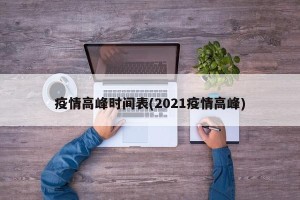 疫情高峰时间表(2021疫情高峰)