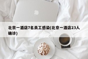 北京一酒店7名员工感染(北京一酒店23人确诊)