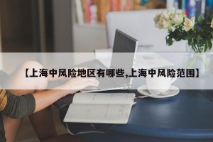【上海中风险地区有哪些,上海中风险范围】